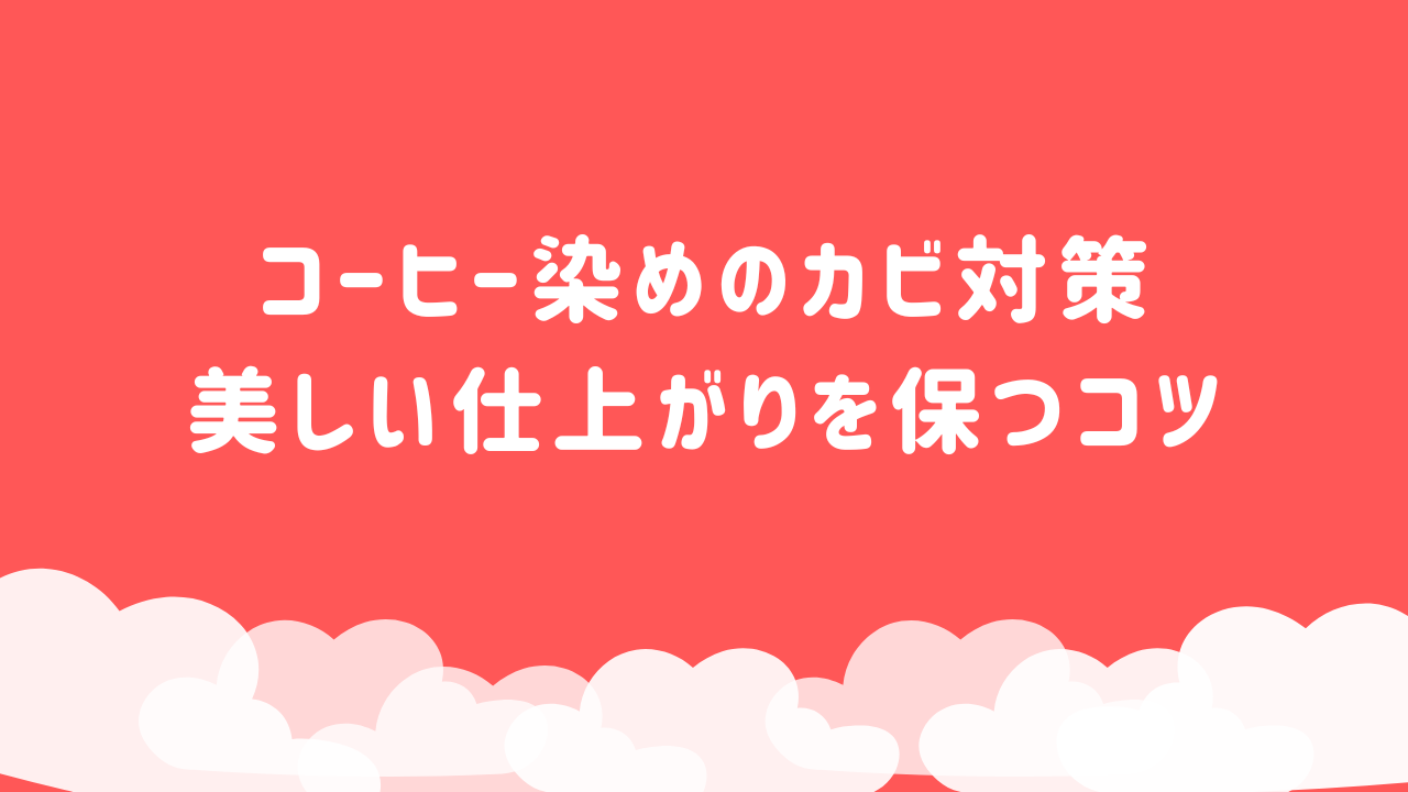 コーヒー染めのカビ対策 美しい仕上がりを保つコツ
