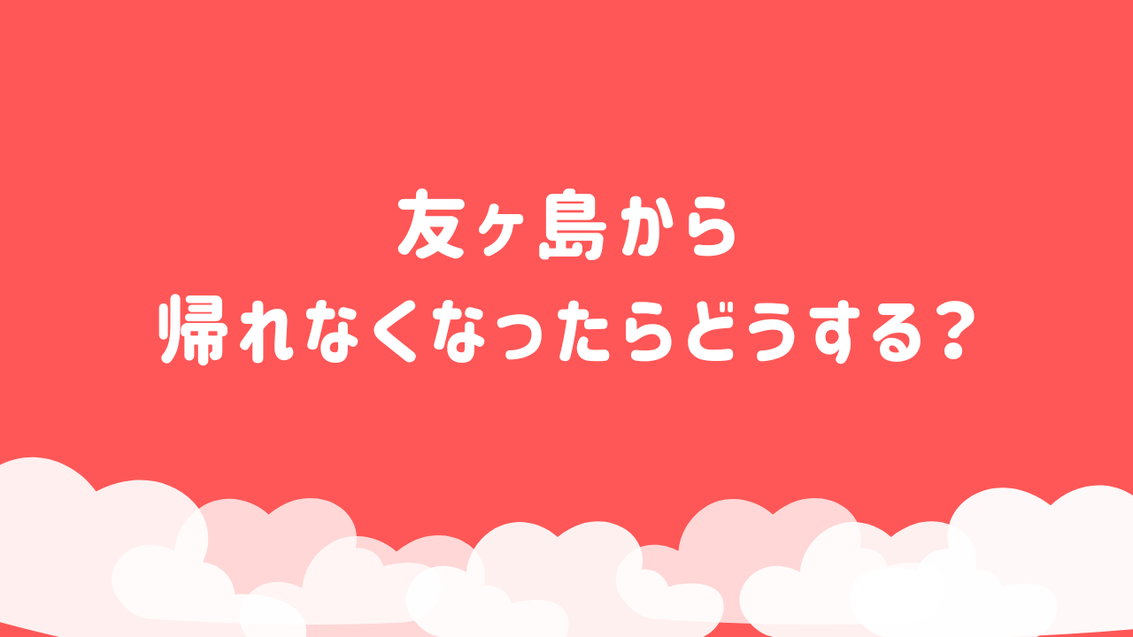 友ヶ島から 帰れなくなったらどうする？